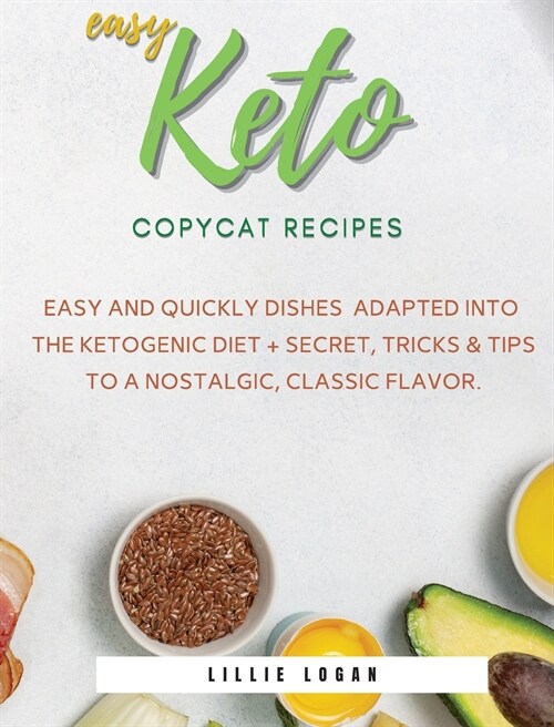 Easy Keto Copycat Recipes: Easy and Quickly dishes Adapted into the Ketogenic Diet + Secret Tricks & Tips to a Nostalgic, Classic Flavor. (Hardcover)