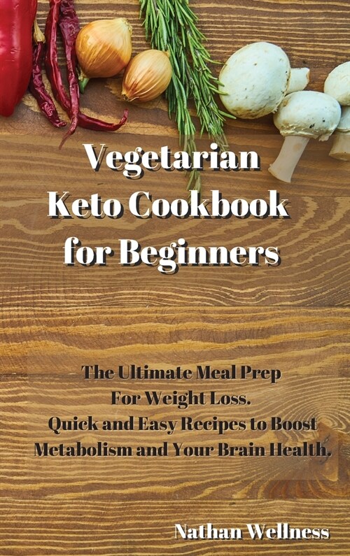 Vegetarian Keto Cookbook for Beginners: The Ultimate Meal Prep For Weight Loss. Quick and Easy Recipes to Boost Metabolism and Your Brain Health. (Hardcover)
