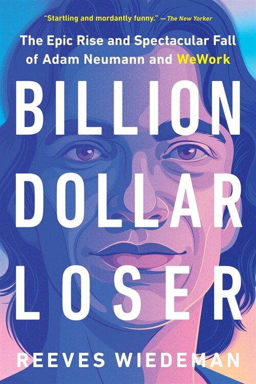 Billion Dollar Loser: The Epic Rise and Spectacular Fall of Adam Neumann and Wework (Paperback)