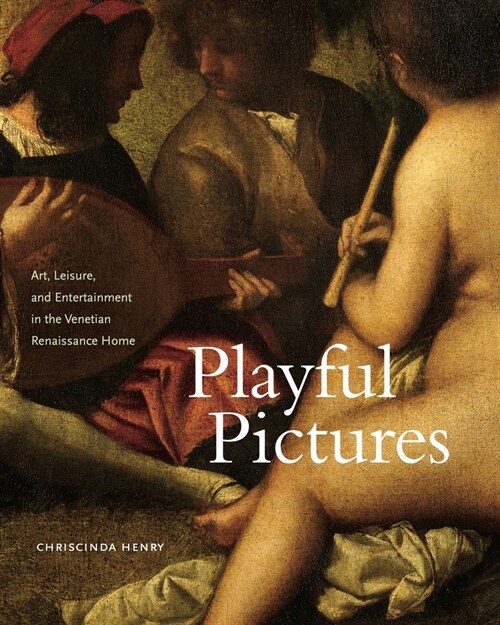 Playful Pictures: Art, Leisure, and Entertainment in the Venetian Renaissance Home (Hardcover)