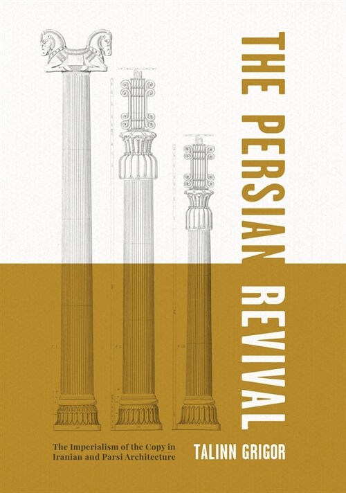 The Persian Revival: The Imperialism of the Copy in Iranian and Parsi Architecture (Hardcover)