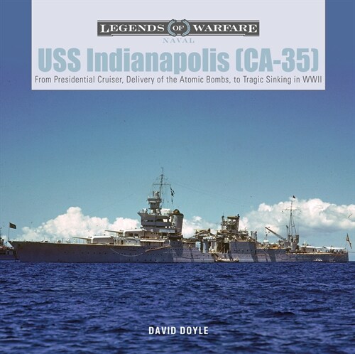 USS Indianapolis (Ca-35): From Presidential Cruiser, to Delivery of the Atomic Bombs, to Tragic Sinking​ In WWII (Hardcover)