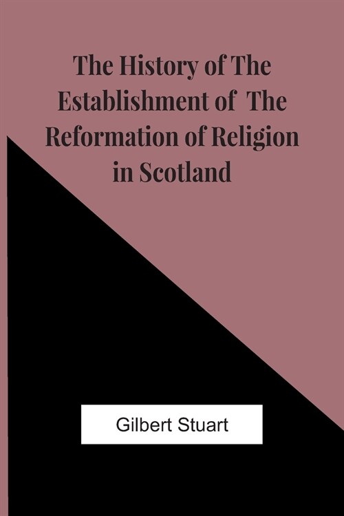 The History Of The Establishment Of The Reformation Of Religion In Scotland (Paperback)