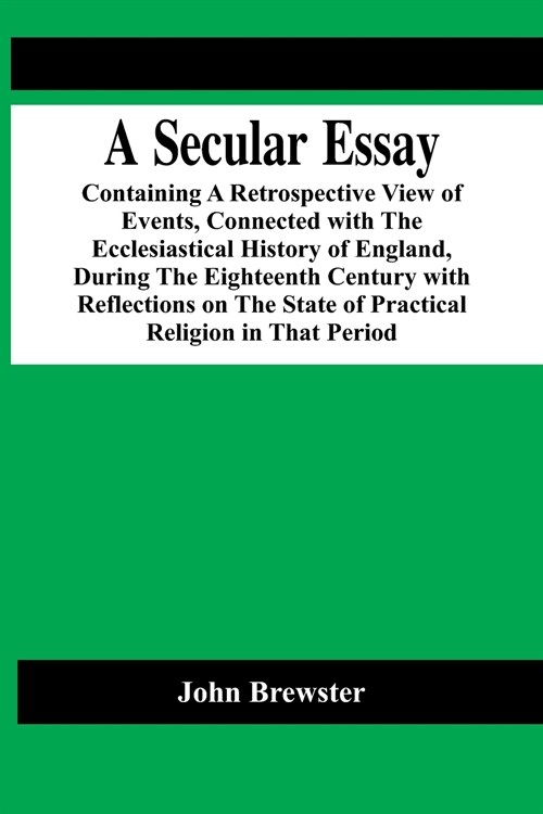 A Secular Essay; Containing A Retrospective View Of Events, Connected With The Ecclesiastical History Of England, During The Eighteenth Century With R (Paperback)