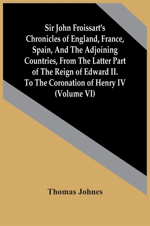 Sir John FroissartS Chronicles Of England, France, Spain, And The Adjoining Countries, From The Latter Part Of The Reign Of Edward Ii. To The Coronat (Paperback)