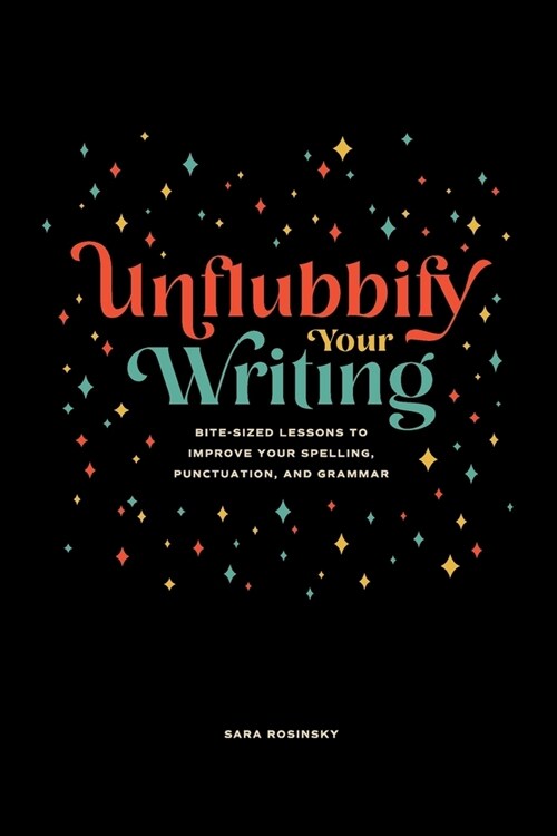 Unflubbify Your Writing: Bite-Sized Lessons to Improve Your Spelling, Punctuation, and Grammar (Paperback)