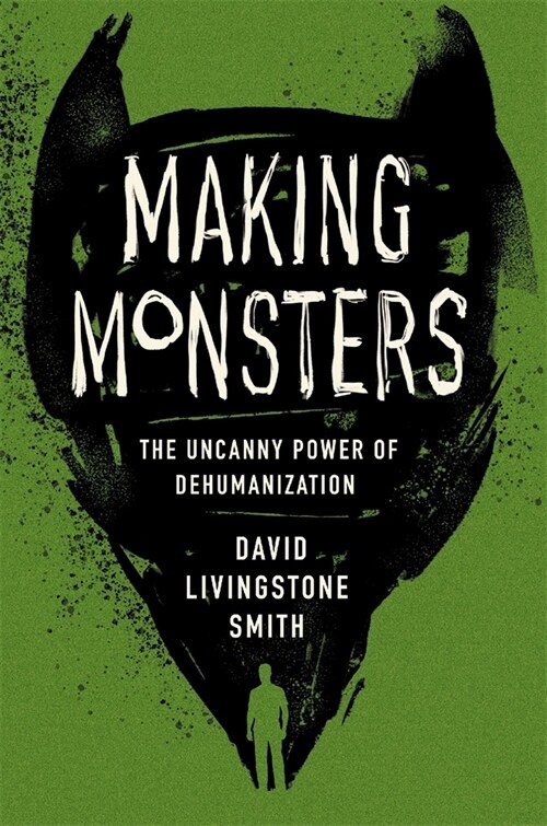 Making Monsters: The Uncanny Power of Dehumanization (Hardcover)