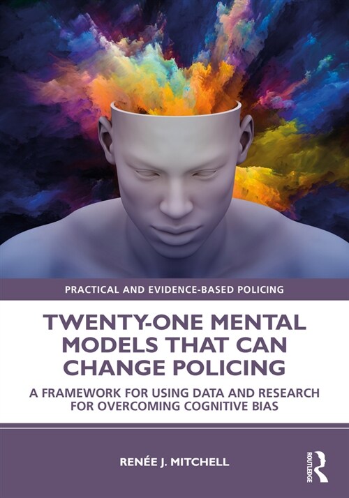 Twenty-one Mental Models That Can Change Policing : A Framework for Using Data and Research for Overcoming Cognitive Bias (Paperback)