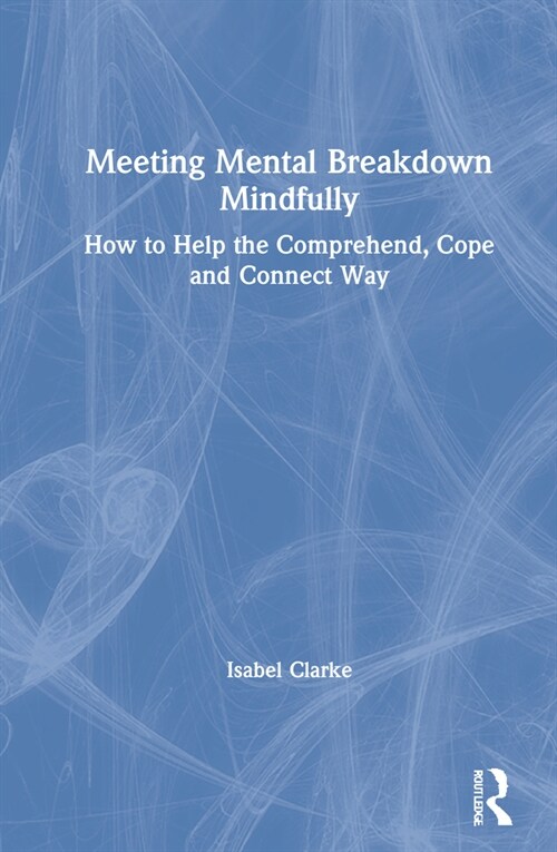 Meeting Mental Breakdown Mindfully : How to Help the Comprehend, Cope and Connect Way (Hardcover)