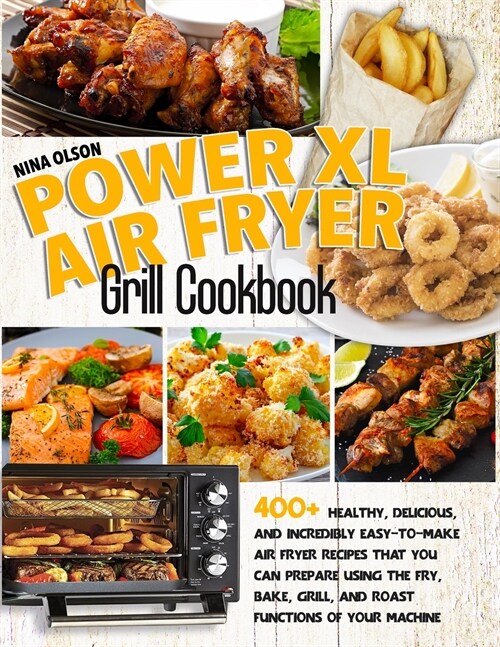 PowerXL Air Fryer Grill Cookbook: 400+ Healthy, Delicious, And Incredibly Easy-To-Make Air Fryer Recipes That You Can Prepare Using The Fry, Bake, Gri (Paperback, Ppb)