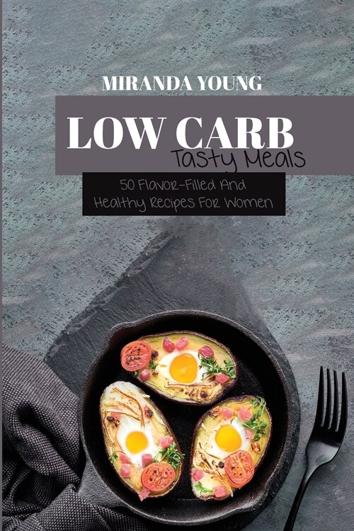 Low Carb Tasty Meals: 50 Flavor-Filled And Healthy Recipes For Women (Paperback)