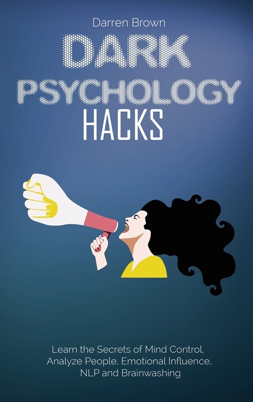 Dark Psychology Hacks: Learn the Secrets of Mind Control, Analyze People, Emotional Influence, NLP and Brainwashing (Hardcover)