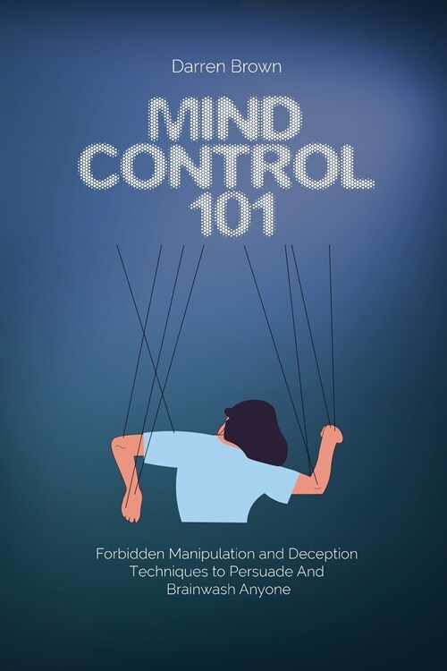 Mind Control 101: Forbidden Manipulation and Deception Techniques to Persuade and Brainwash Anyone (Paperback)