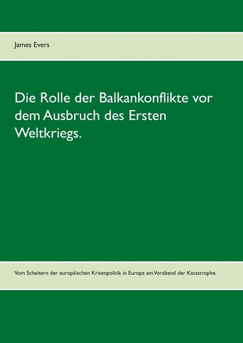 Die Rolle der Balkankonflikte vor dem Ausbruch des Ersten Weltkriegs.: Vom Scheitern der europ?schen Krisenpolitik in Europa am Vorabend der Katastro (Paperback)