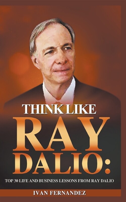 Think Like Ray Dalio: Top 30 Life and Business Lessons from Ray Dalio (Paperback)