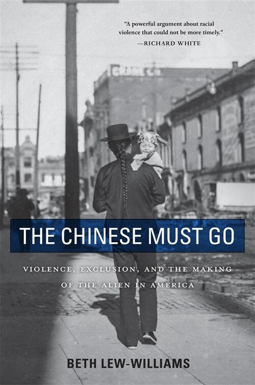 The Chinese Must Go: Violence, Exclusion, and the Making of the Alien in America (Paperback)