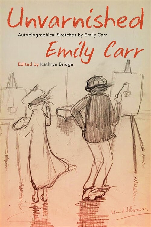 Unvarnished: Autobiographical Sketches by Emily Carr (Paperback)