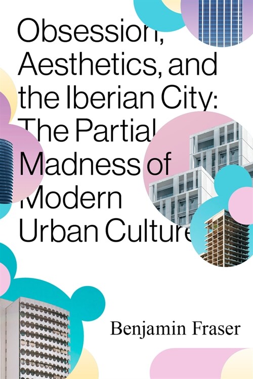 Obsession, Aesthetics, and the Iberian City: The Partial Madness of Modern Urban Culture (Paperback)