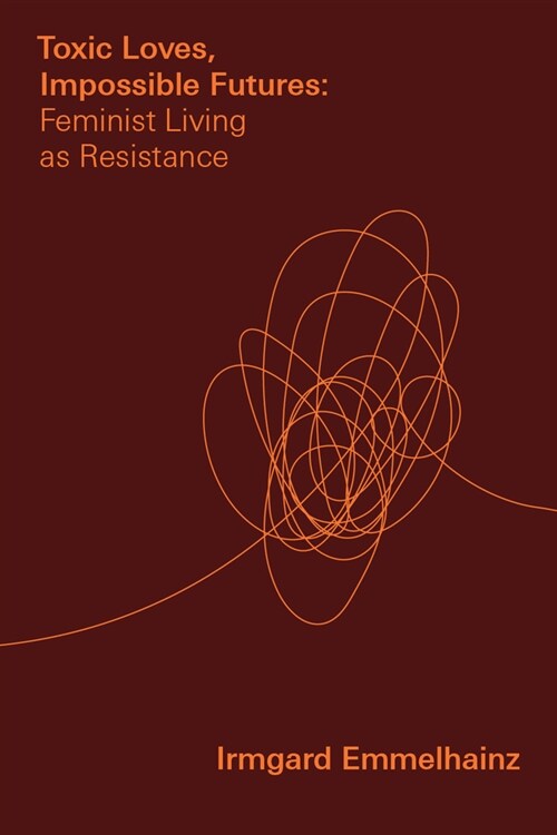 Toxic Loves, Impossible Futures: Feminist Living as Resistance (Hardcover)