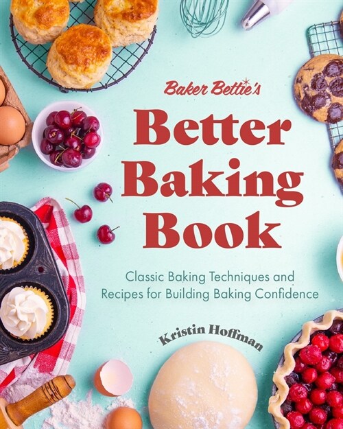 Baker Betties Better Baking Book: Classic Baking Techniques and Recipes for Building Baking Confidence (Cake Decorating, Pastry Recipes, Baking Class (Hardcover)