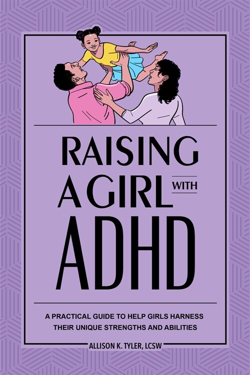 Raising a Girl with ADHD: A Practical Guide to Help Girls Harness Their Unique Strengths and Abilities (Paperback)