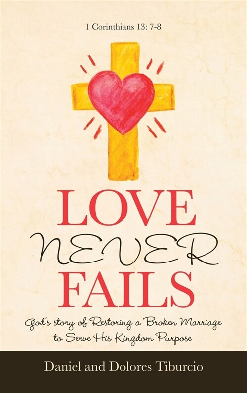 Love Never Fails: Gods Story of Restoring a Broken Marriage to Serve His Kingdom Purpose (Hardcover)