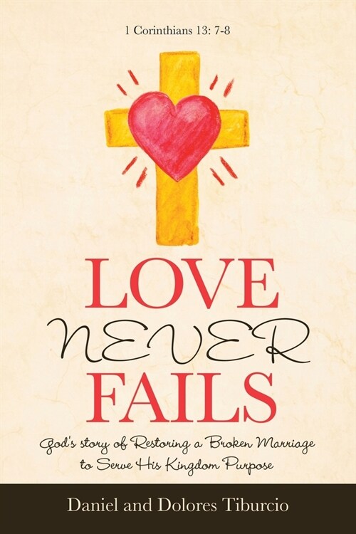 Love Never Fails: Gods Story of Restoring a Broken Marriage to Serve His Kingdom Purpose (Paperback)