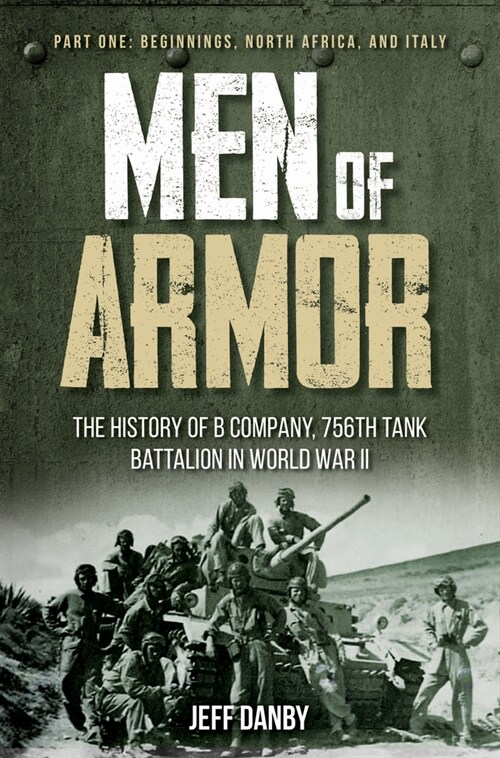 Men of Armor - The History of B Company, 756th Tank Battalion in World War II: Part One: Beginnings, North Africa, and Italy (Hardcover)
