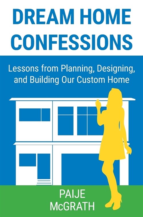 Dream Home Confessions: Lessons from Planning, Designing, and Building Our Custom Home (Paperback)