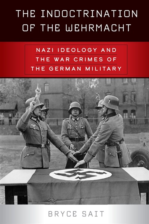 The Indoctrination of the Wehrmacht : Nazi Ideology and the War Crimes of the German Military (Paperback)