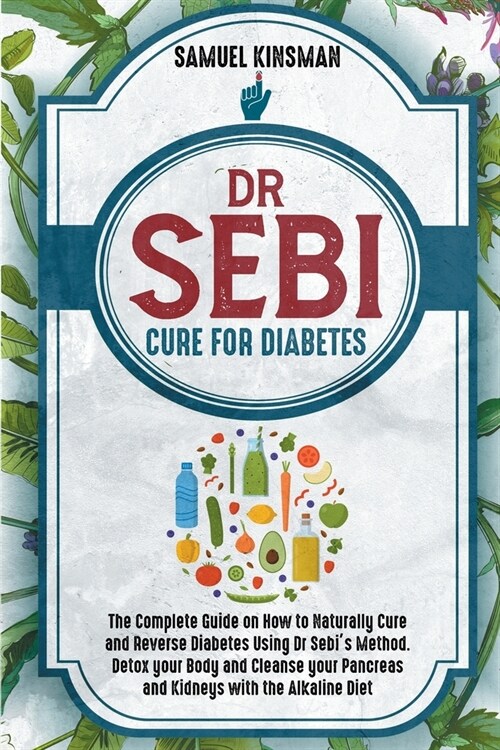 Dr Sebi Cure for Diabetes: The Complete Guide on How to Naturally Cure and Reverse Diabetes Using Dr Sebis Method. Detox your Body and Cleanse y (Paperback)