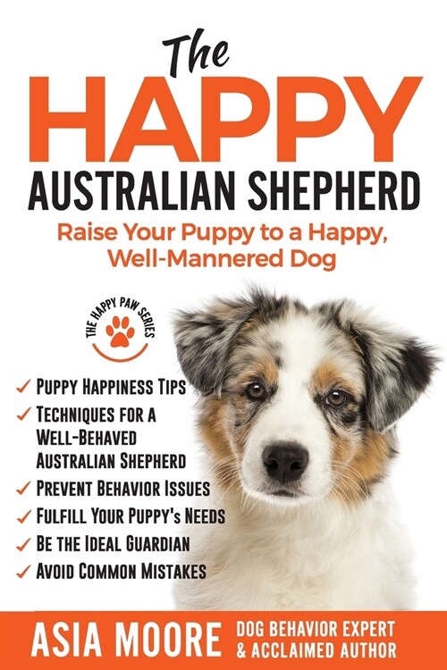 The Happy Australian Shepherd: Raise Your Puppy to a Happy, Well-Mannered Dog (Paperback)