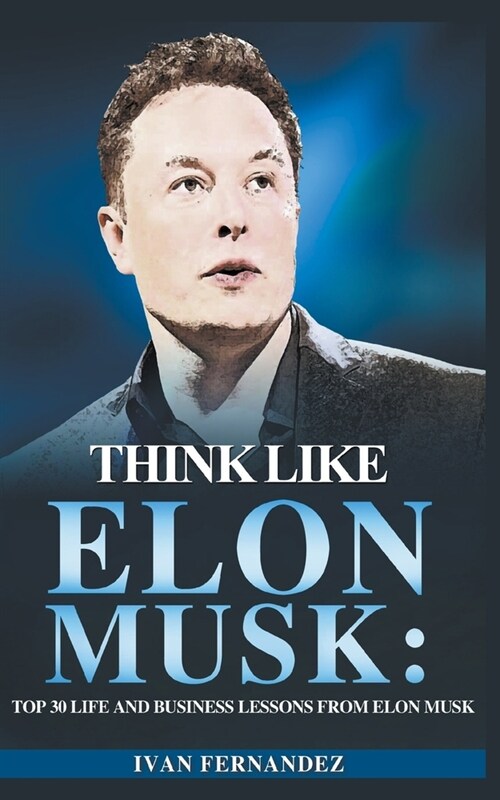 Think Like Elon Musk: Top 30 Life and Business Lessons from Elon Musk (Paperback)