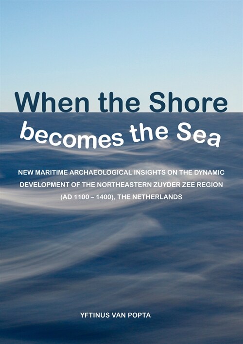 When the Shore Becomes the Sea: New Maritime Archaeological Insights on the Dynamic Development of the Northeastern Zuyder Zee Region (Ad 1100 - 1400) (Paperback)