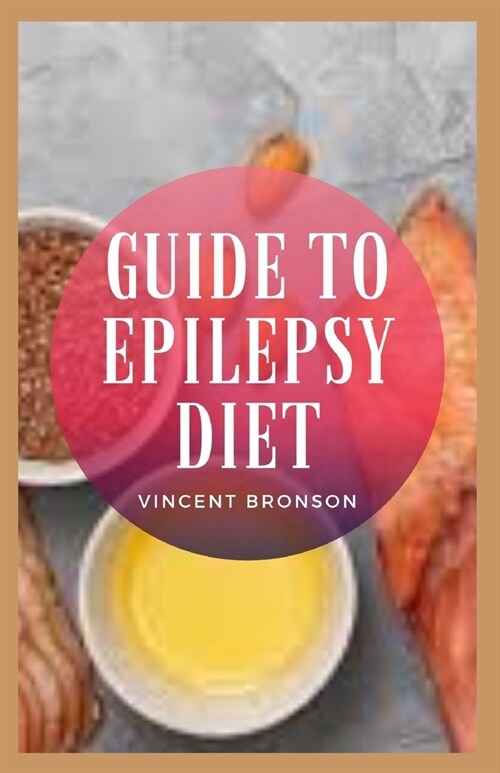 Guide to Epilepsy Diet: Epilepsy is a central nervous system (neurological) disorder in which brain activity becomes abnormal, causing seizure (Paperback)