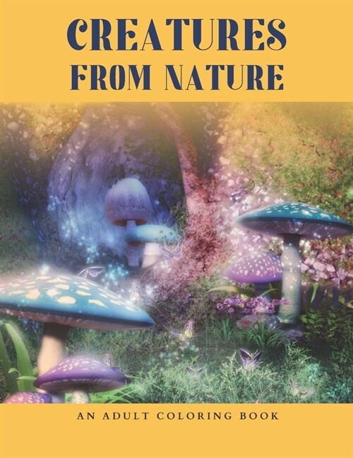 CREATURES FROM NATURE An Adult Coloring Book: Beautiful Collection Of Designs: Forest, Flowers, Trees, Floral hearts and more, Hours of Relaxation And (Paperback)