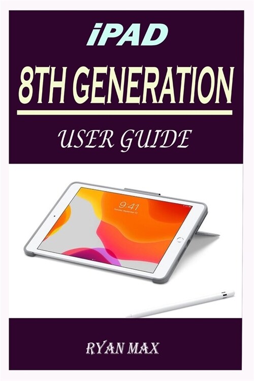 iPad 8th Generation User Guide: A Well-designed Step By Step Manual For Beginners And Experts To Set Up And Master The New Apple 10.2 inch iPad With i (Paperback)