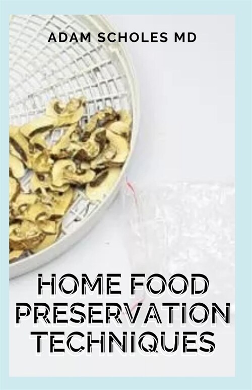 Home Food Preservation Techniques: The Beginners Approach to Home Food Preservation, The Step-by-Step Guide on How to Preserve Food (Paperback)