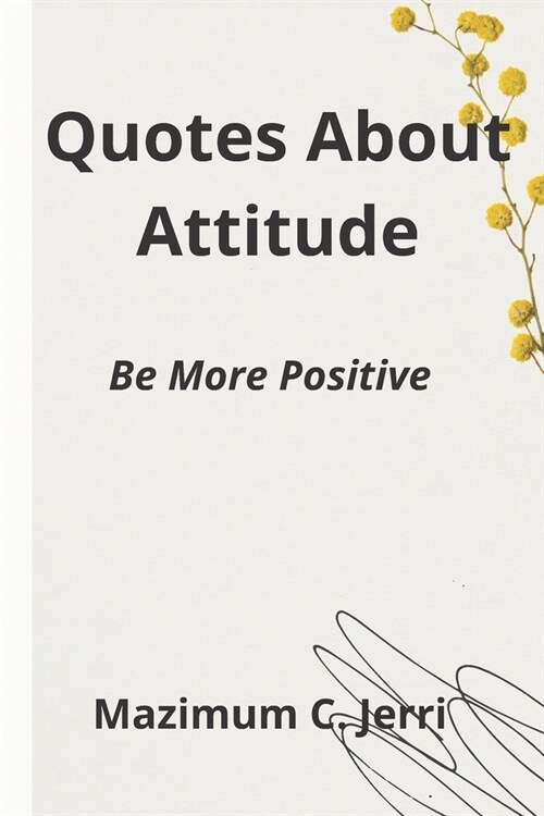 Quotes About Attitude: Be More Positive (Paperback)