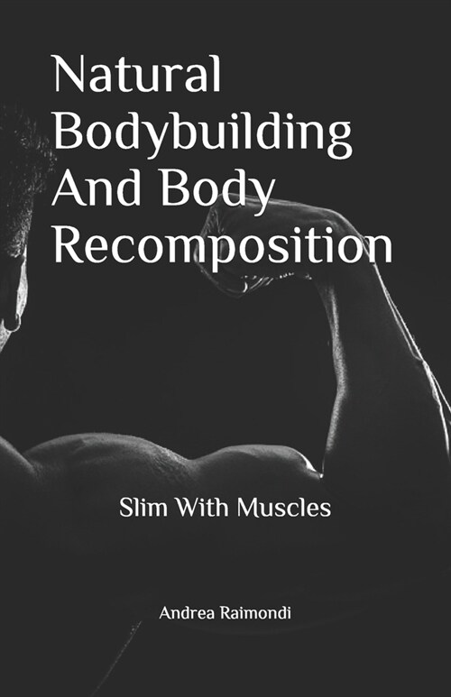 Natural Bodybuilding And Body Recomposition: Slim With Muscles (Paperback)