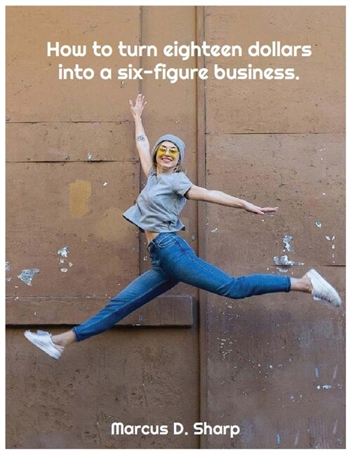 How to turn eighteen dollars into a six-figure business. (Paperback)