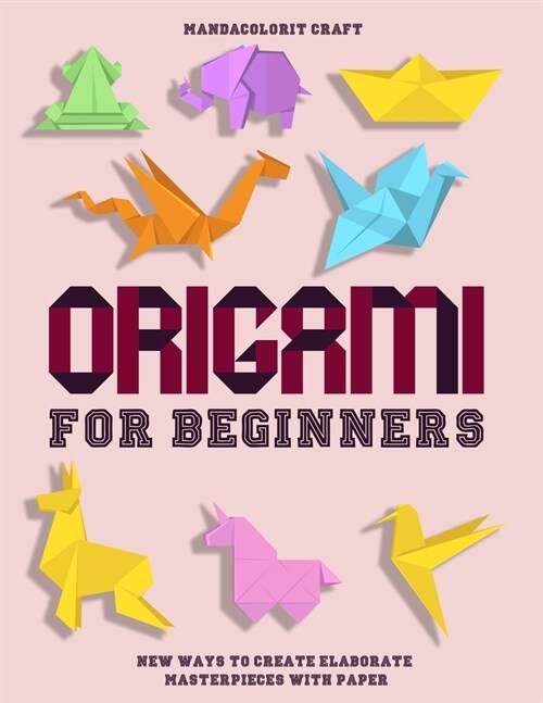 Origami For Begineers: Best Origami For Beginners With A Step-by-Step Introduction to the Art of Paper Folding, with More Than 16 Innovative (Paperback)
