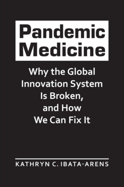 Pandemic Medicine : Why the Global Innovation System Is Broken, and How We Can Fix It (Hardcover)