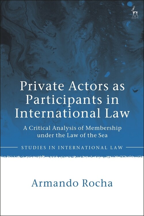 Private Actors as Participants in International Law : A Critical Analysis of Membership under the Law of the Sea (Hardcover)