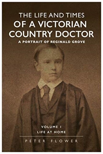 The Life And Times Of A Victorian Country Doctor : A Portrait Of Reginald Grove : Volume 1 : Life At Home (Paperback)