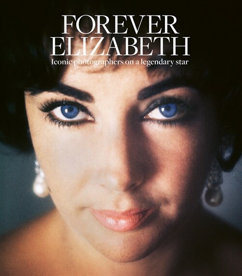 Forever Elizabeth : Iconic Photographers on a Legendary Star (Hardcover)