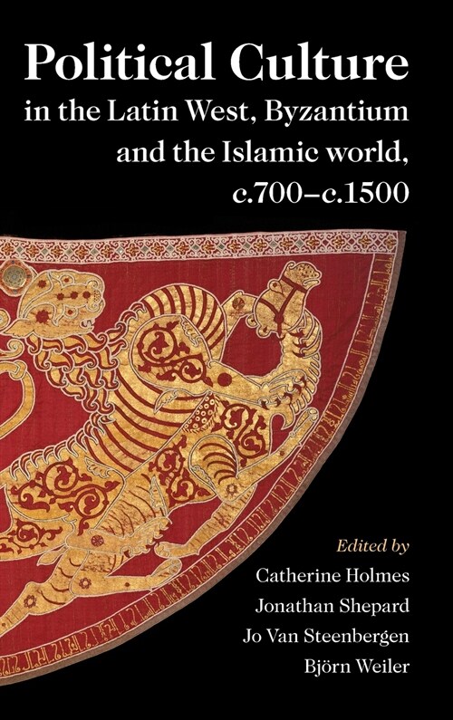 Political Culture in the Latin West, Byzantium and the Islamic World, c.700–c.1500 : A Framework for Comparing Three Spheres (Hardcover)