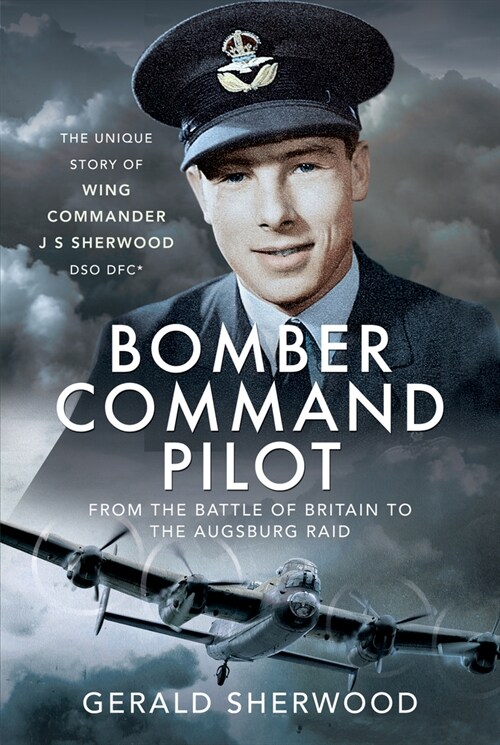 Bomber Command Pilot: From the Battle of Britain to the Augsburg Raid : The Unique Story of Wing Commander J S Sherwood DSO, DFC* (Hardcover)
