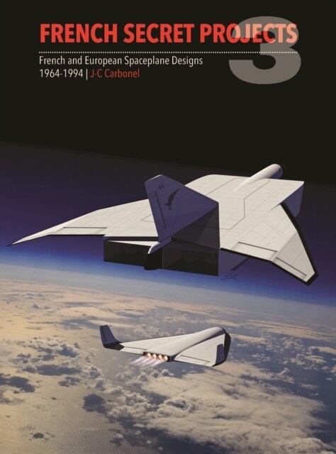 French Secret Projects 3 : French and European Spaceplane Designs 1964-1994 (Hardcover)