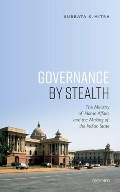 Governance by Stealth: The Ministry of Home Affairs and the Making of the Indian State (Hardcover)